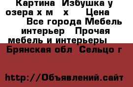 	 Картина“ Избушка у озера“х,м 40х50 › Цена ­ 6 000 - Все города Мебель, интерьер » Прочая мебель и интерьеры   . Брянская обл.,Сельцо г.